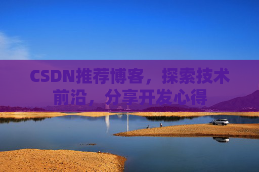CSDN推荐博客，探索技术前沿，分享开发心得